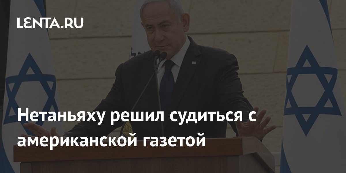 Нетаньяху решил судиться с американской газетой