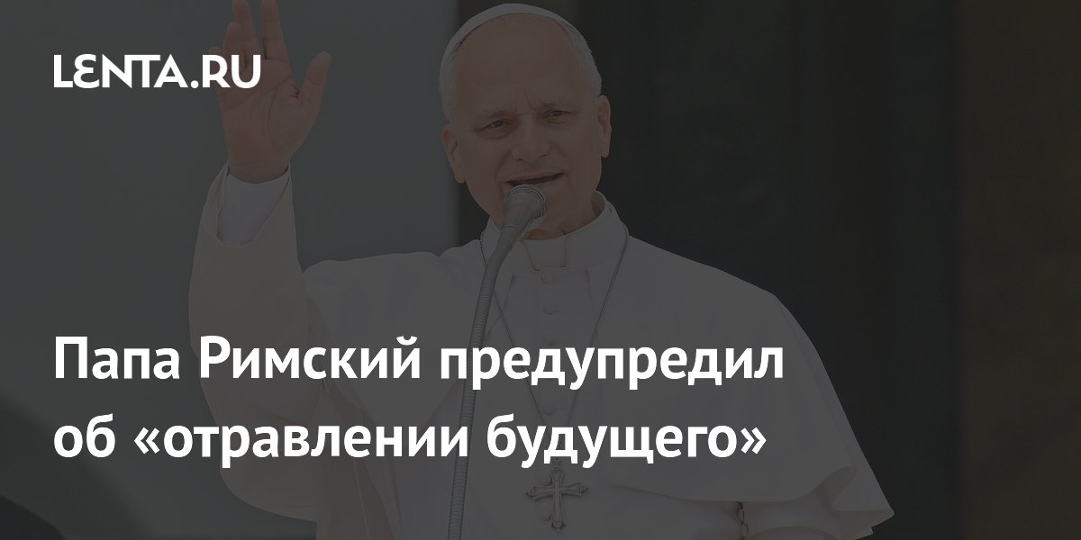 Папа Римский предупредил об «отравлении будущего»