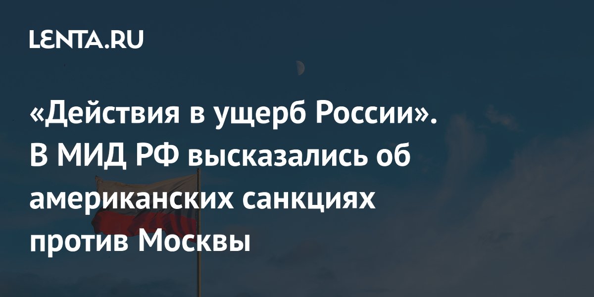 «Действия в ущерб России». В МИД РФ высказались об американских санкциях против Москвы