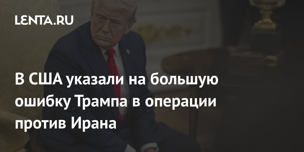 В США указали на большую ошибку Трампа в операции против Ирана