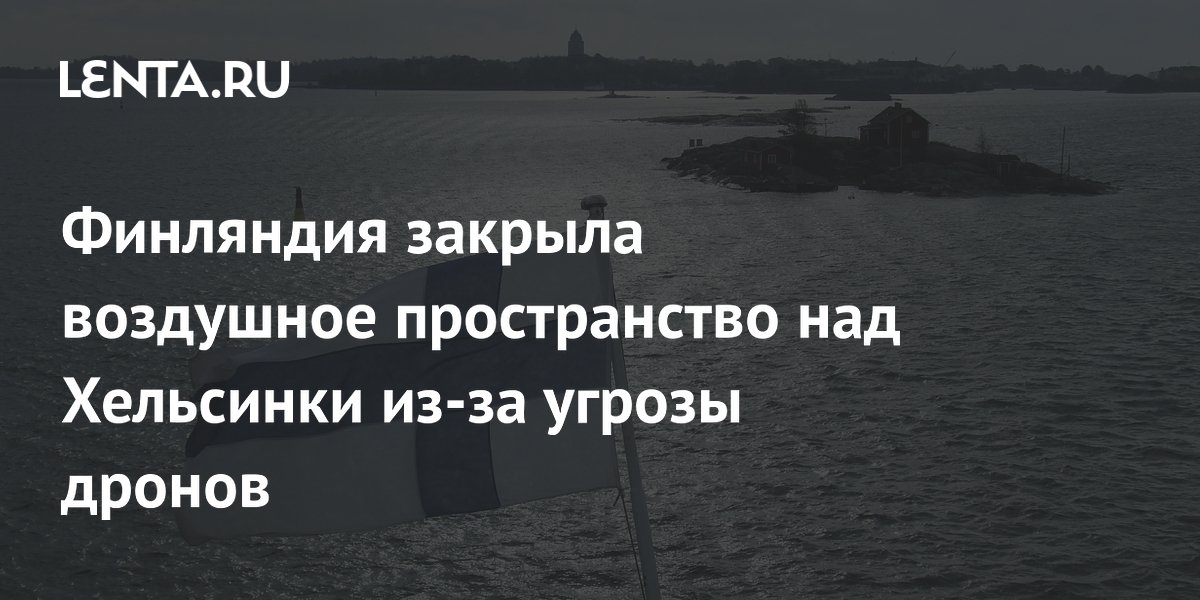 Финляндия закрыла воздушное пространство над Хельсинки из-за угрозы дронов