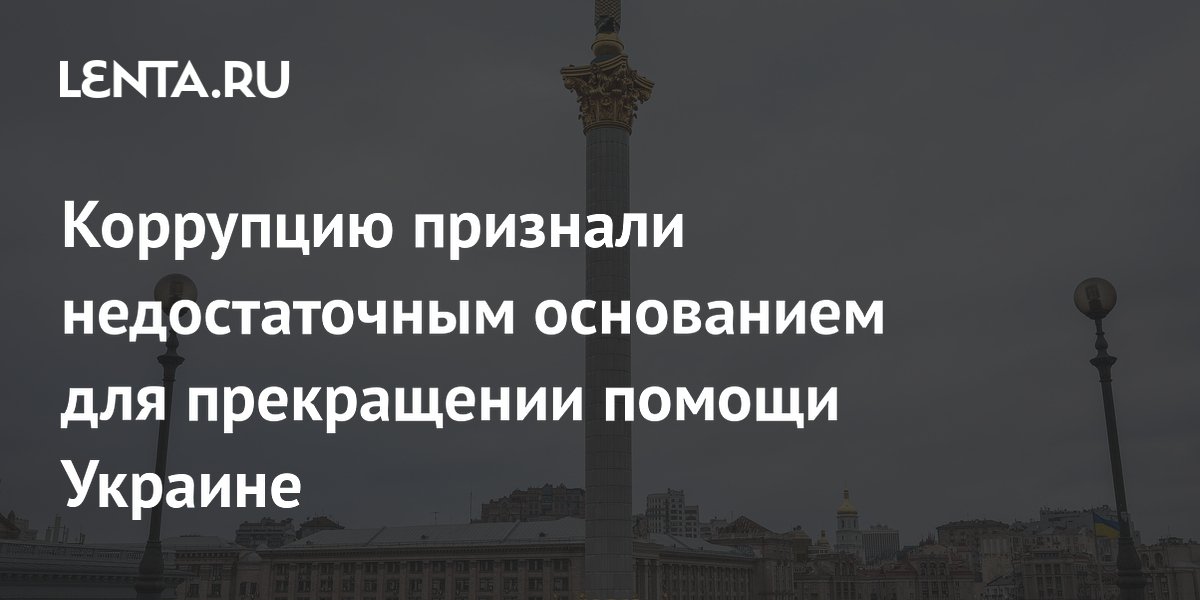 Коррупцию признали недостаточным основанием для прекращении помощи Украине
