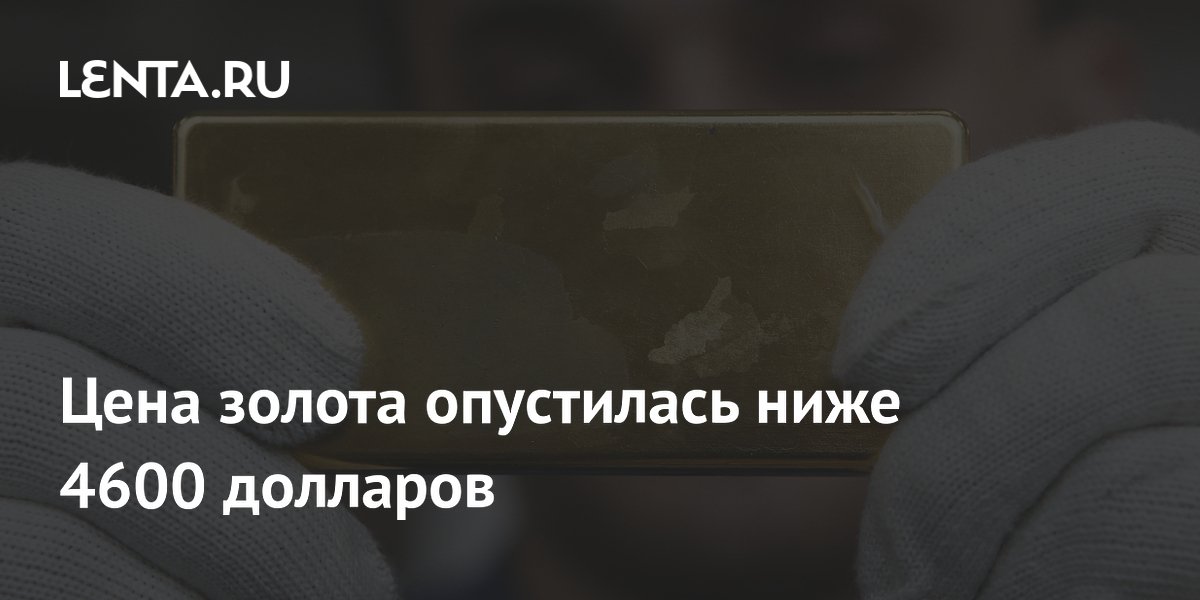 Цена золота опустилась ниже 4600 долларов