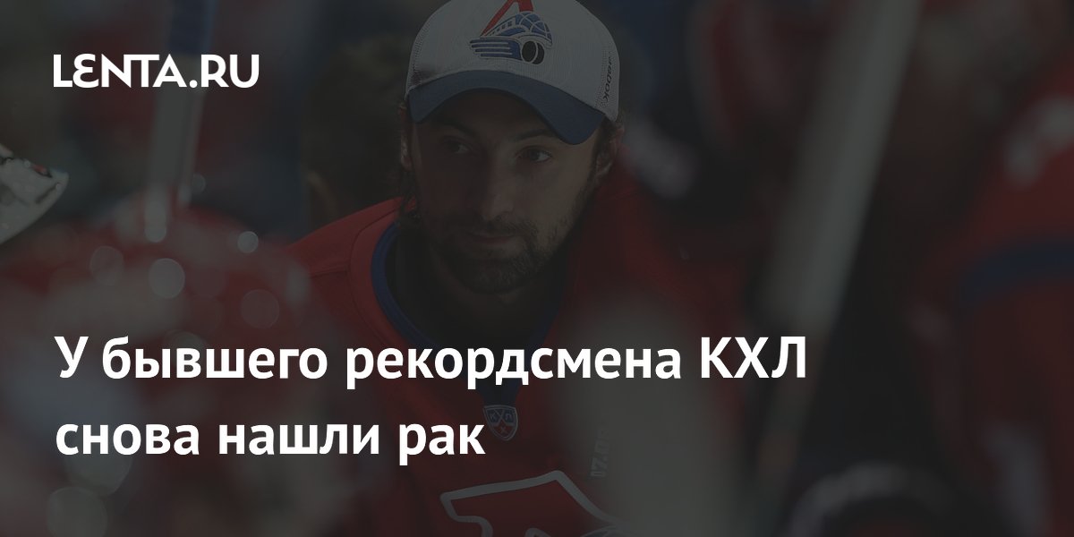 У бывшего рекордсмена КХЛ снова нашли рак
