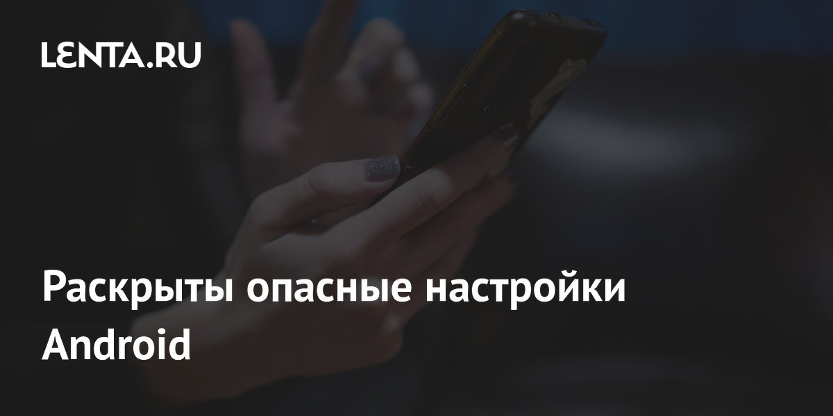 Раскрыты опасные настройки Android