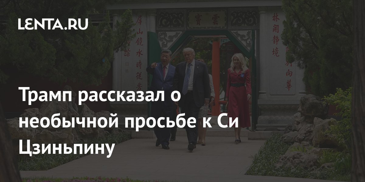 Трамп рассказал о необычной просьбе к Си Цзиньпину