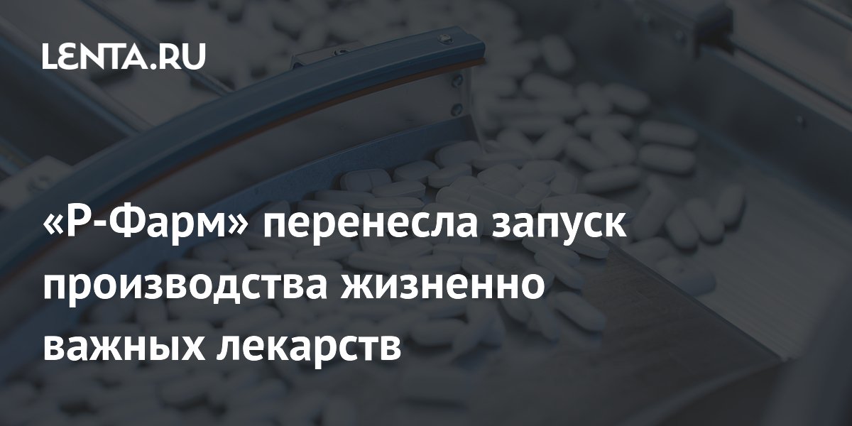 «Р-Фарм» перенесла запуск производства жизненно важных лекарств