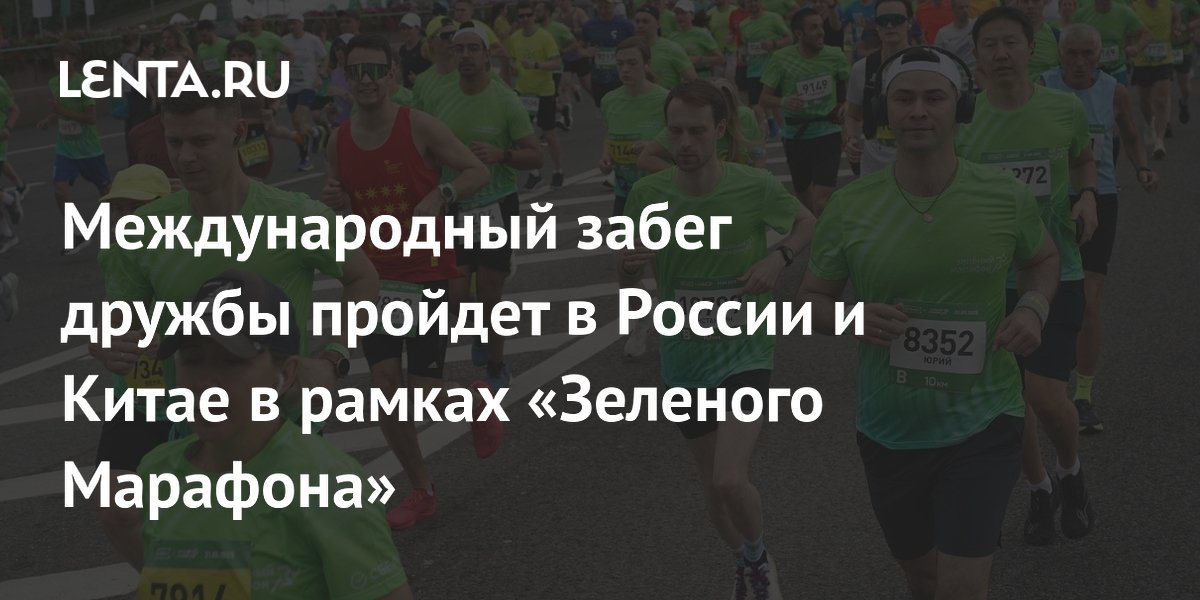 Международный забег дружбы пройдет в России и Китае в рамках «Зеленого Марафона»