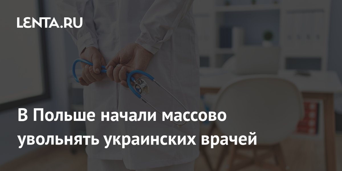 В Польше начали массово увольнять украинских врачей