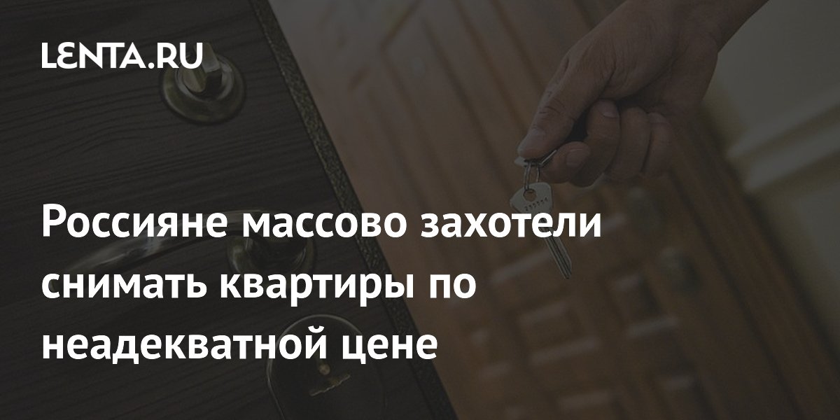 Россияне массово захотели снимать квартиры по неадекватной цене