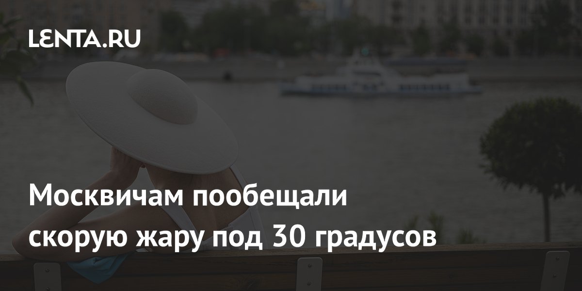 Москвичам пообещали скорую жару под 30 градусов