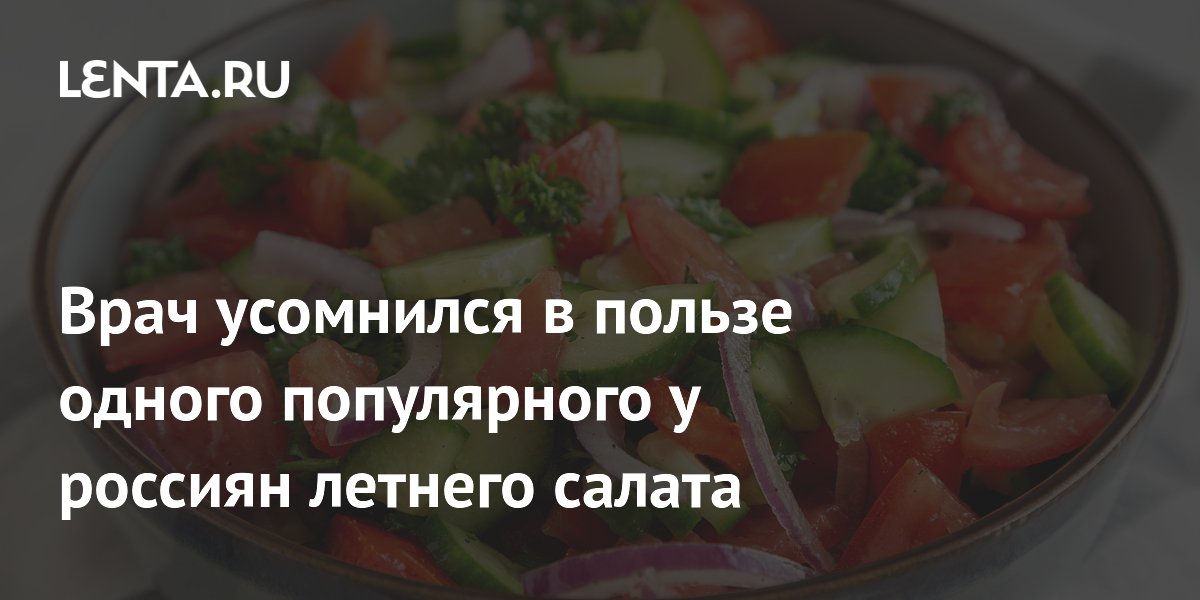 Врач усомнился в пользе одного популярного у россиян летнего салата