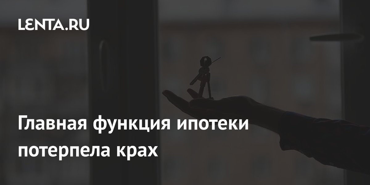 Главная функция ипотеки потерпела крах
