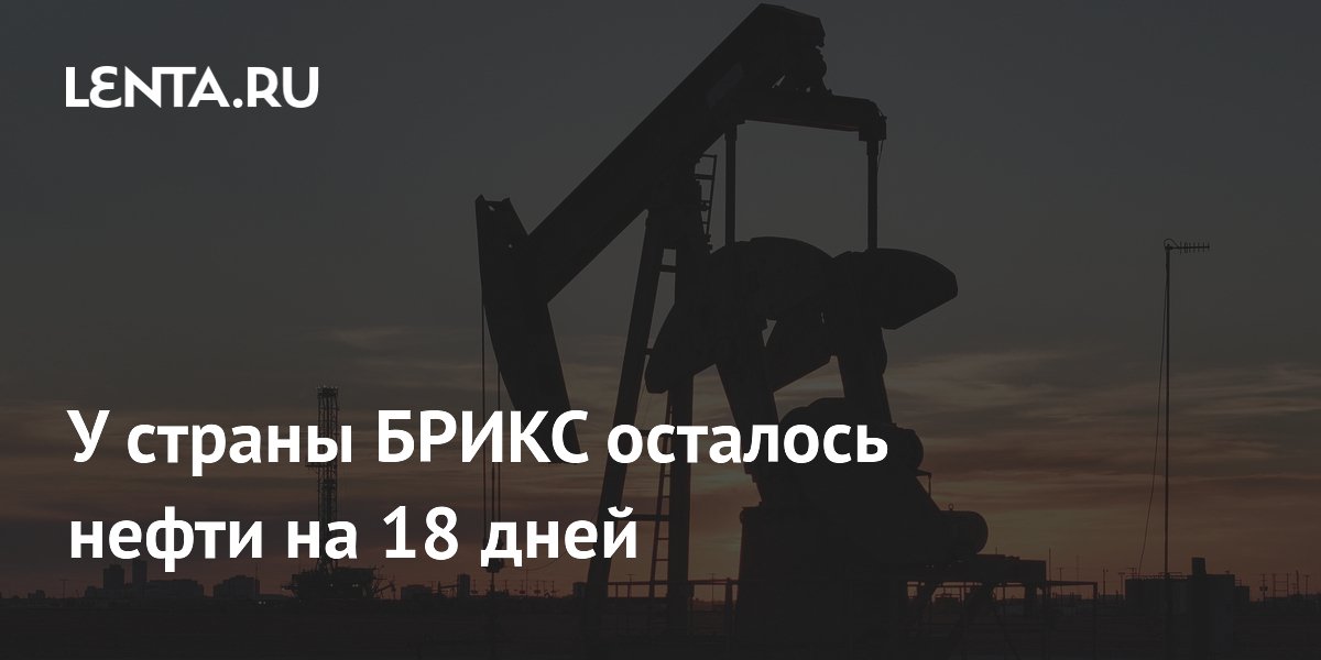 У страны БРИКС осталось нефти на 18 дней