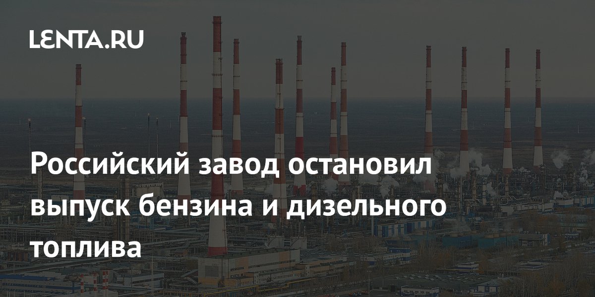 Российский завод остановил выпуск бензина и дизельного топлива