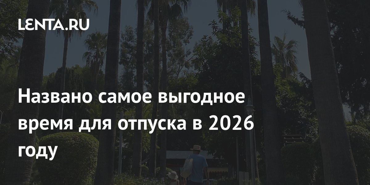 Названо самое выгодное время для отпуска в 2026 году