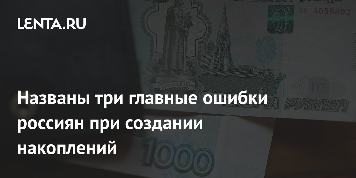 Названы три главные ошибки россиян при создании накоплений