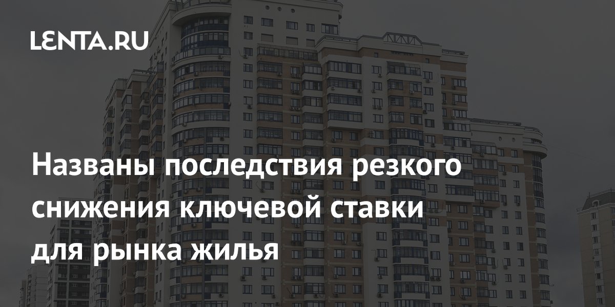 Названы последствия резкого снижения ключевой ставки для рынка жилья