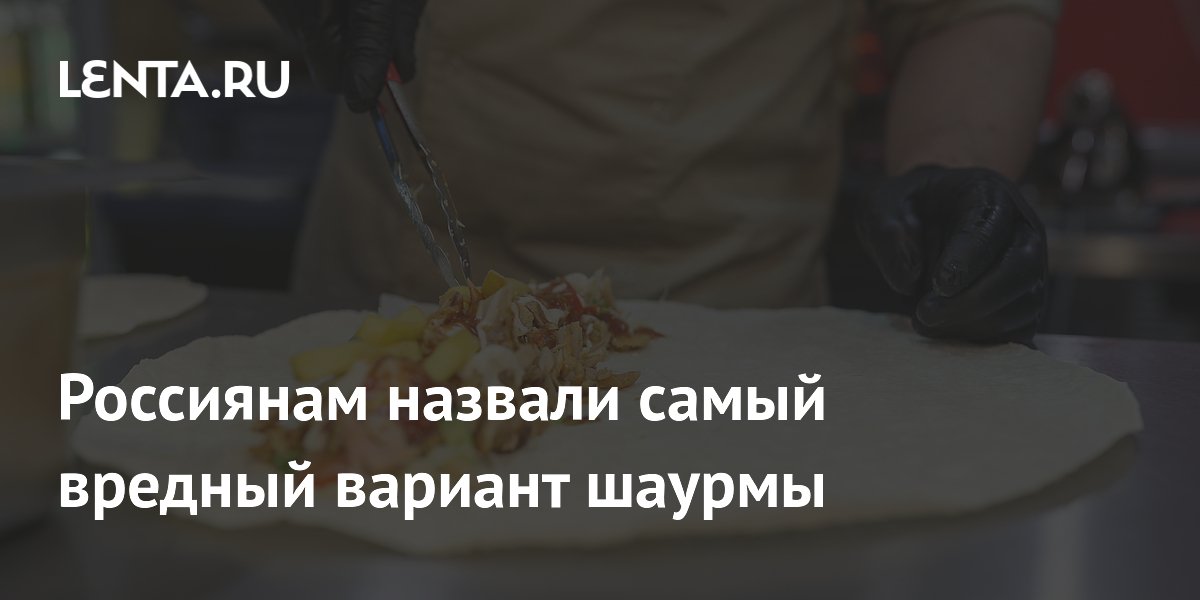 Россиянам назвали самый вредный вариант шаурмы