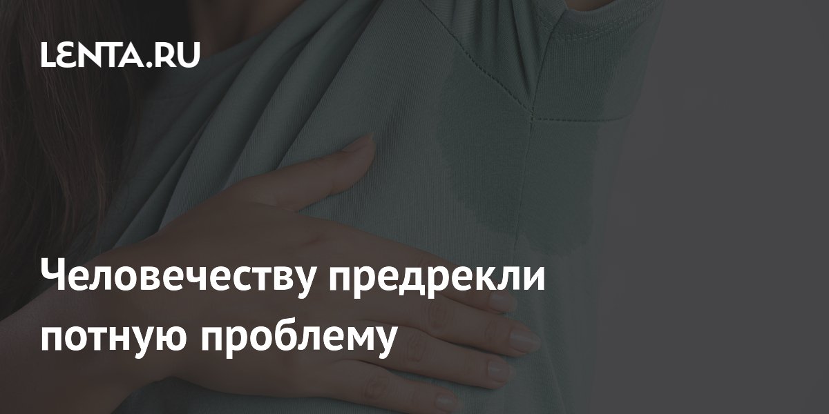 Человечеству предрекли потную проблему