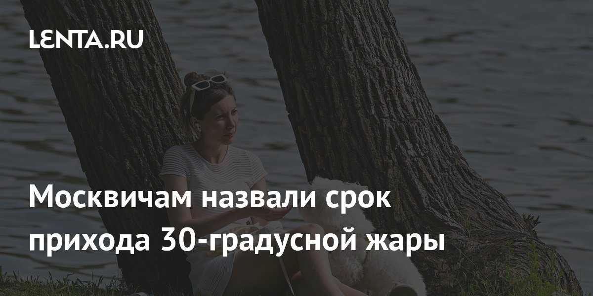 Москвичам назвали срок прихода 30-градусной жары