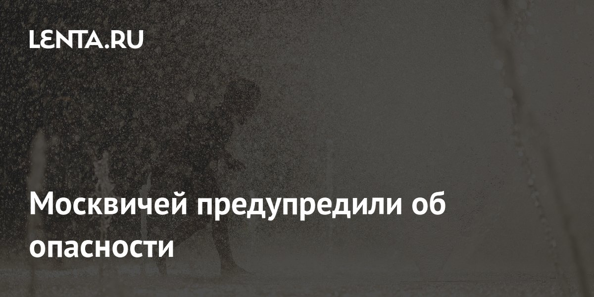 Москвичей предупредили об опасности