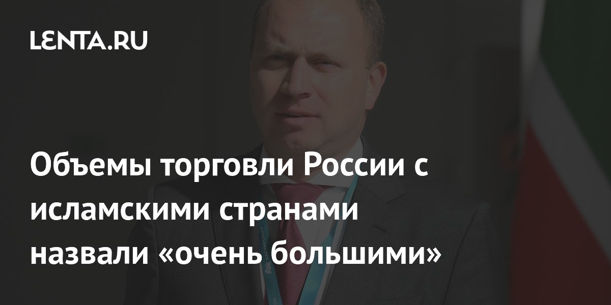 Объемы торговли России с исламскими странами назвали «очень большими»