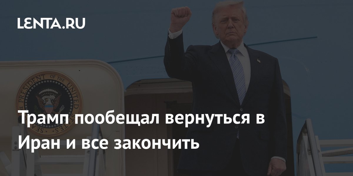 Трамп пообещал вернуться в Иран и все закончить