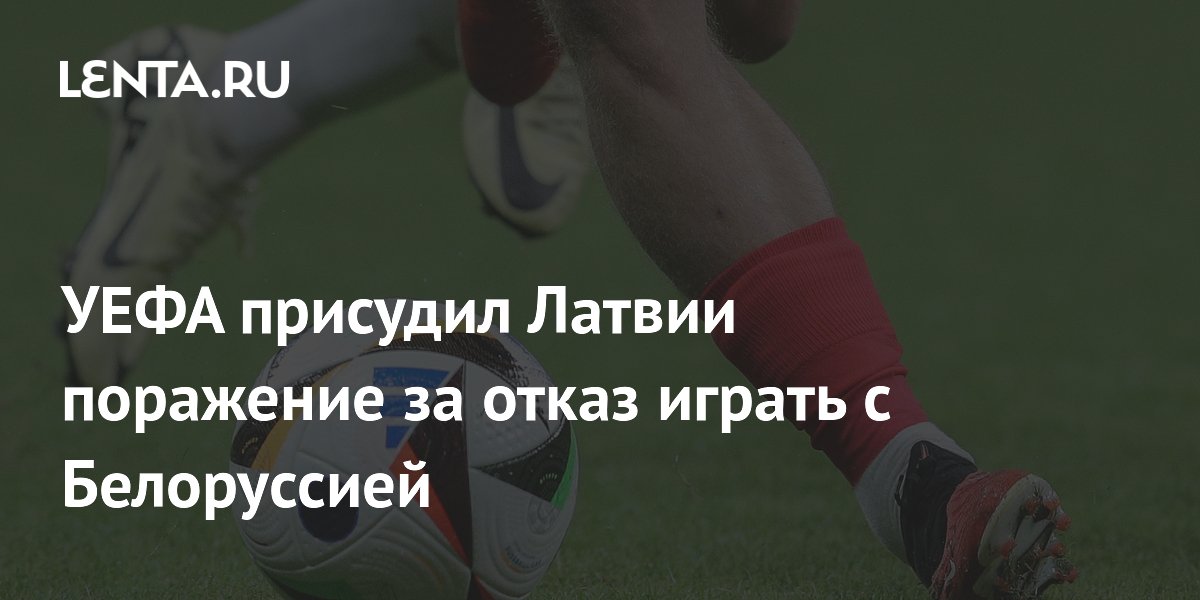 УЕФА присудил Латвии поражение за отказ играть с Белоруссией