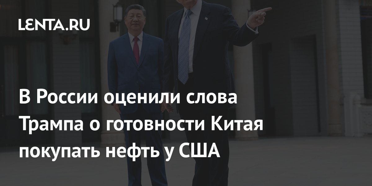 В России оценили слова Трампа о готовности Китая покупать нефть у США