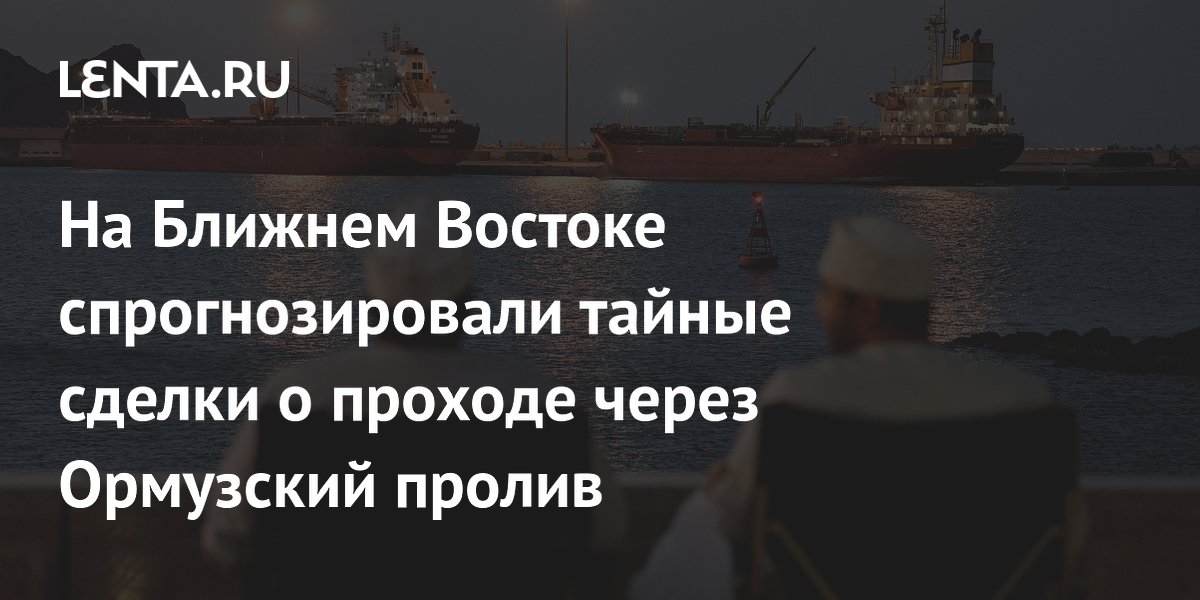 На Ближнем Востоке спрогнозировали тайные сделки о проходе через Ормузский пролив