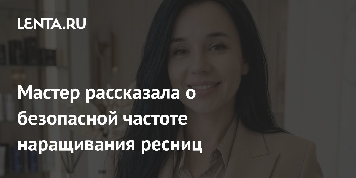Мастер рассказала о безопасной частоте наращивания ресниц
