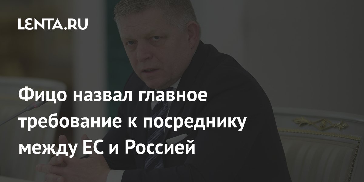 Фицо назвал главное требование к посреднику между ЕС и Россией