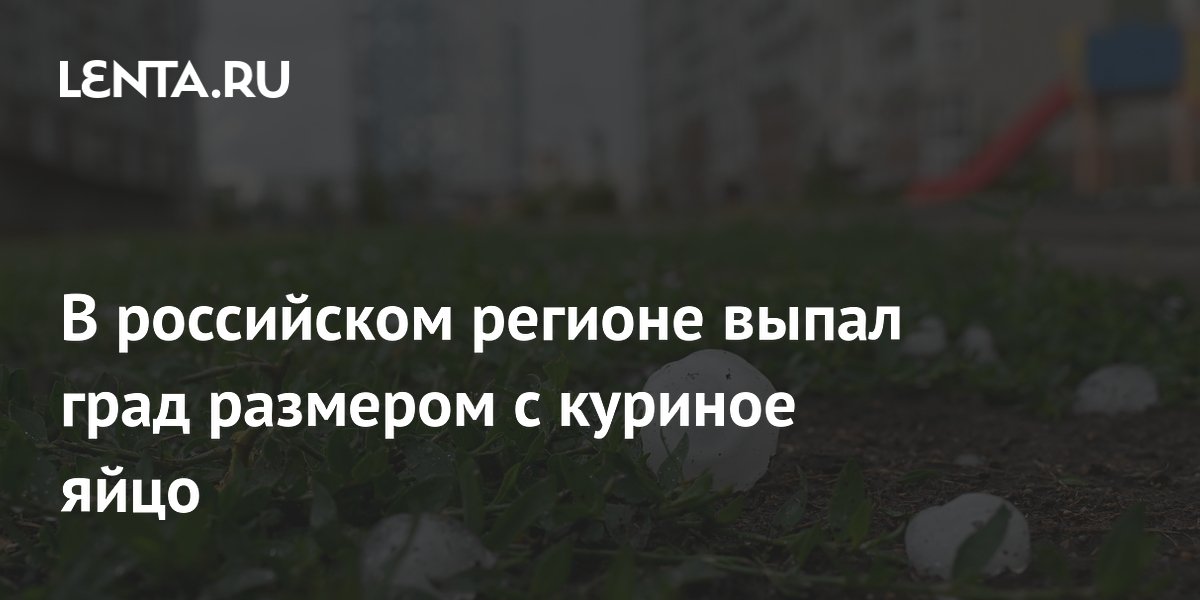 В российском регионе выпал град размером с куриное яйцо