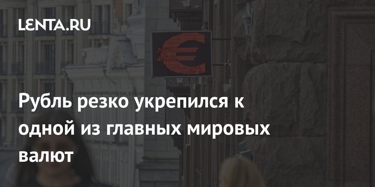 Рубль резко укрепился к одной из главных мировых валют