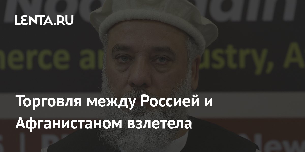 Торговля между Россией и Афганистаном взлетела
