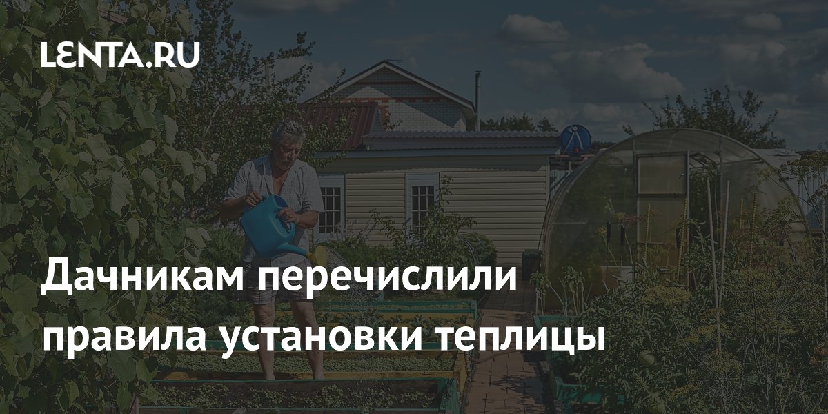 Дачникам перечислили правила установки теплицы