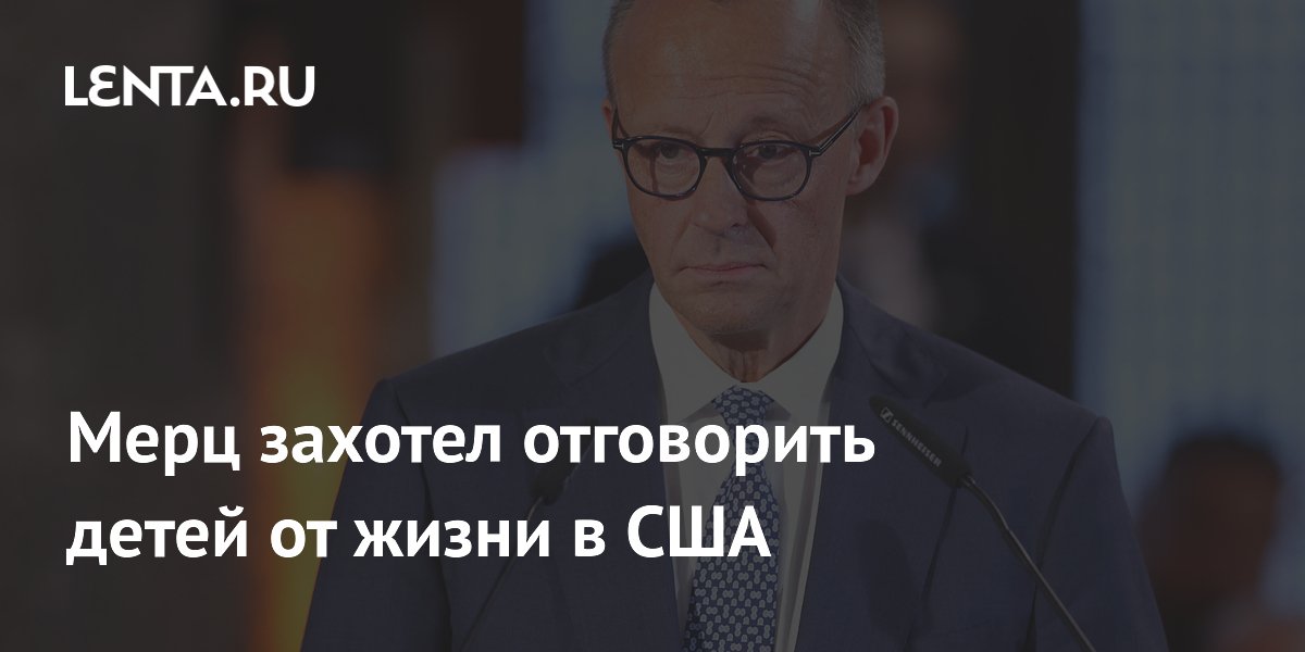 Мерц захотел отговорить детей от жизни в США