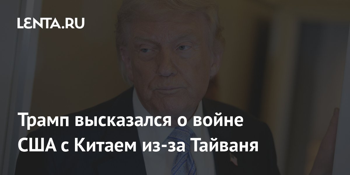Трамп высказался о войне США с Китаем из-за Тайваня