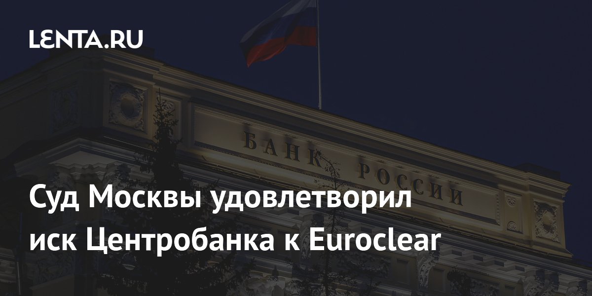 Суд Москвы удовлетворил иск Центробанка к Euroclear
