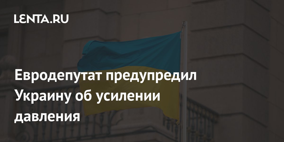 Евродепутат предупредил Украину об усилении давления