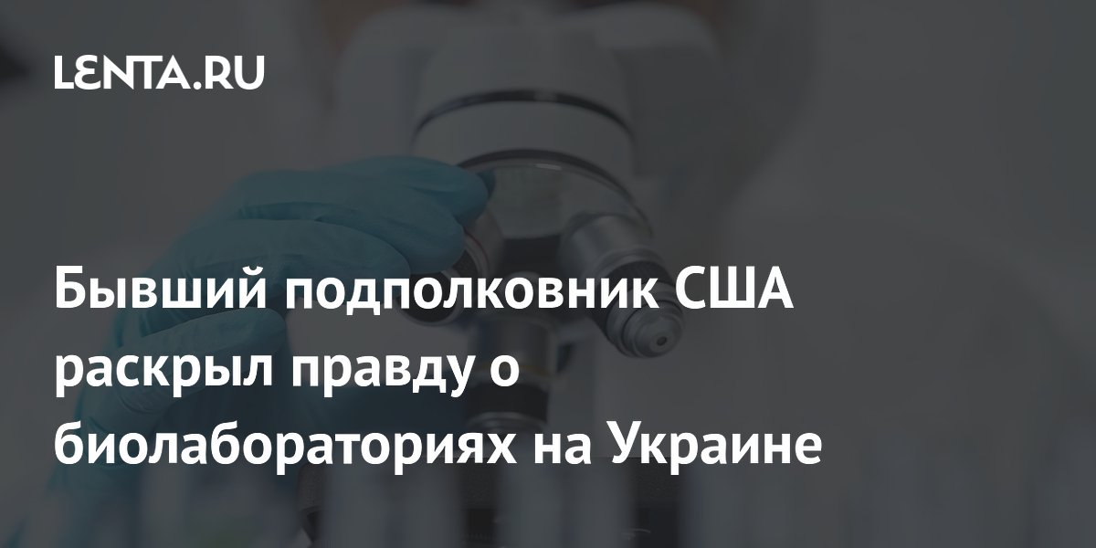Бывший подполковник США раскрыл правду о биолабораториях на Украине