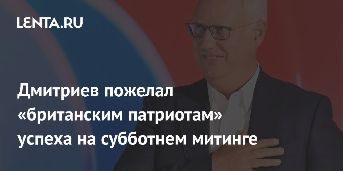 Дмитриев пожелал «британским патриотам» успеха на субботнем митинге