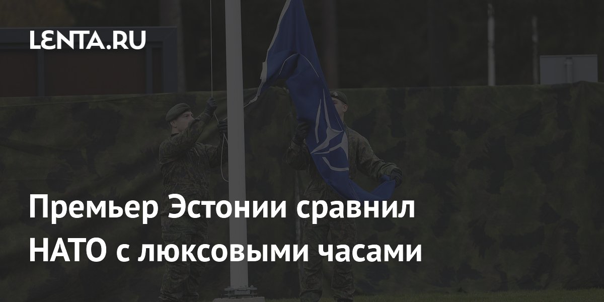 Премьер Эстонии сравнил НАТО с люксовыми часами