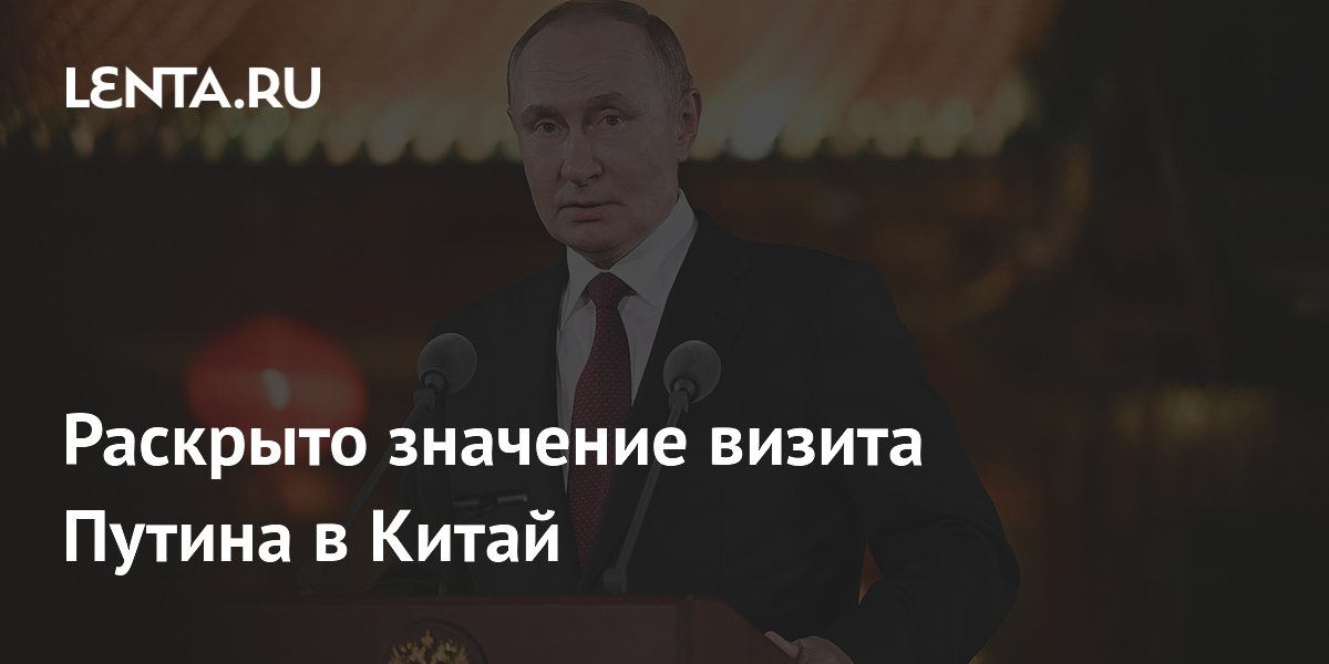 Раскрыто значение визита Путина в Китай