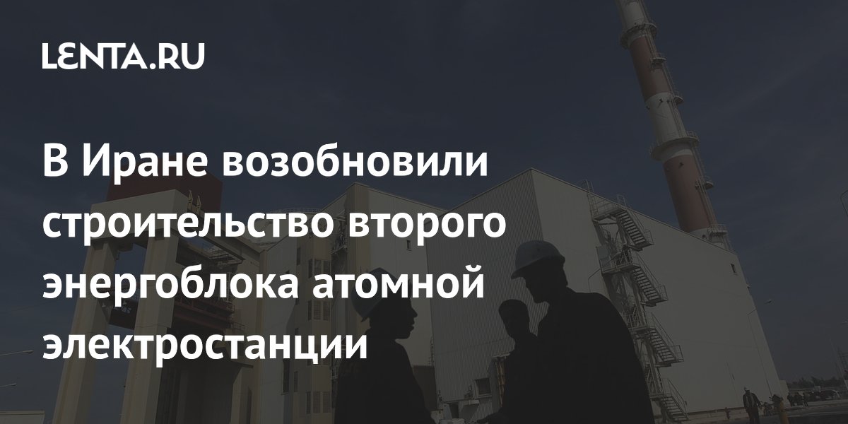 В Иране возобновили строительство второго энергоблока атомной электростанции