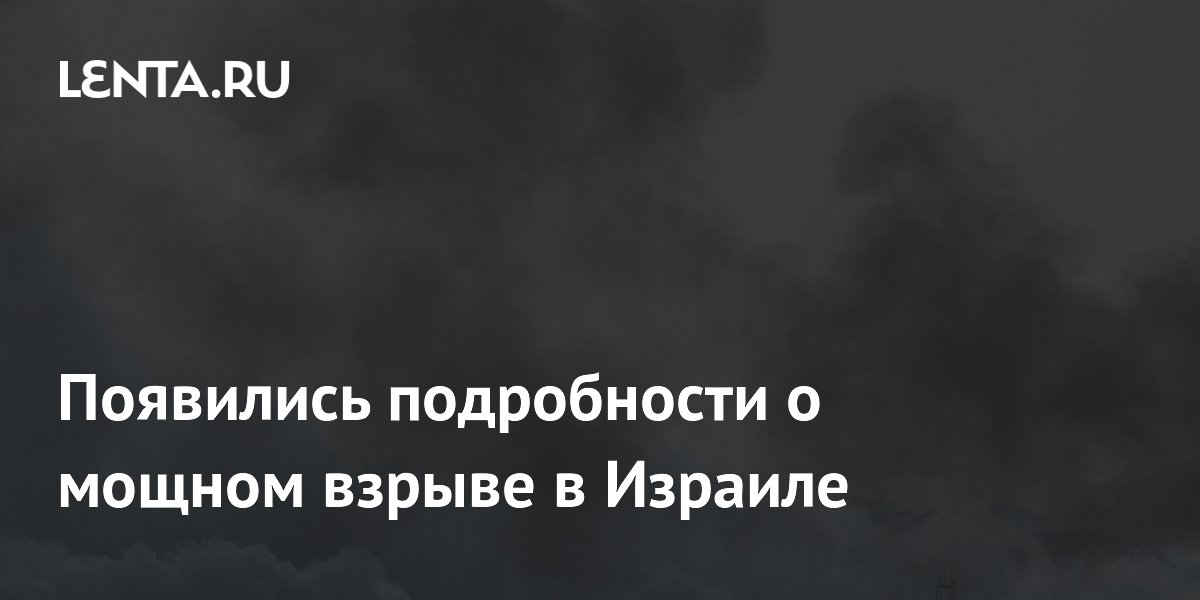 Появились подробности о мощном взрыве в Израиле
