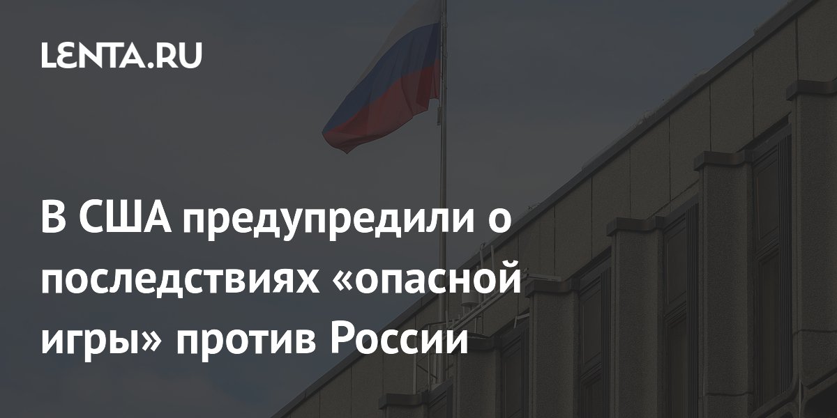 В США предупредили о последствиях «опасной игры» против России