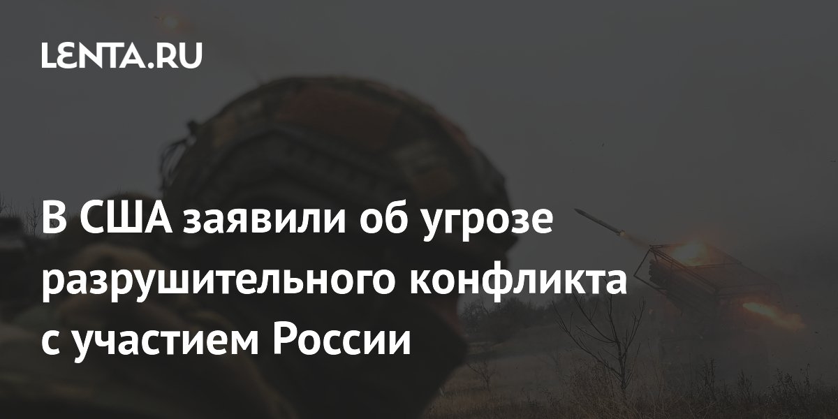В США заявили об угрозе разрушительного конфликта с участием России