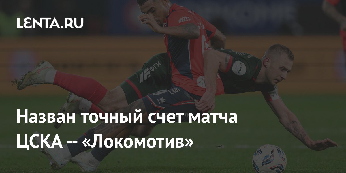 Назван точный счет матча ЦСКА — «Локомотив»